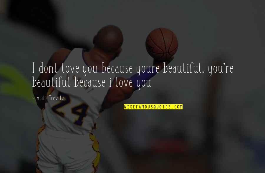 Moribunda Quotes By Matt Trevitz: I dont love you because youre beautiful, you're