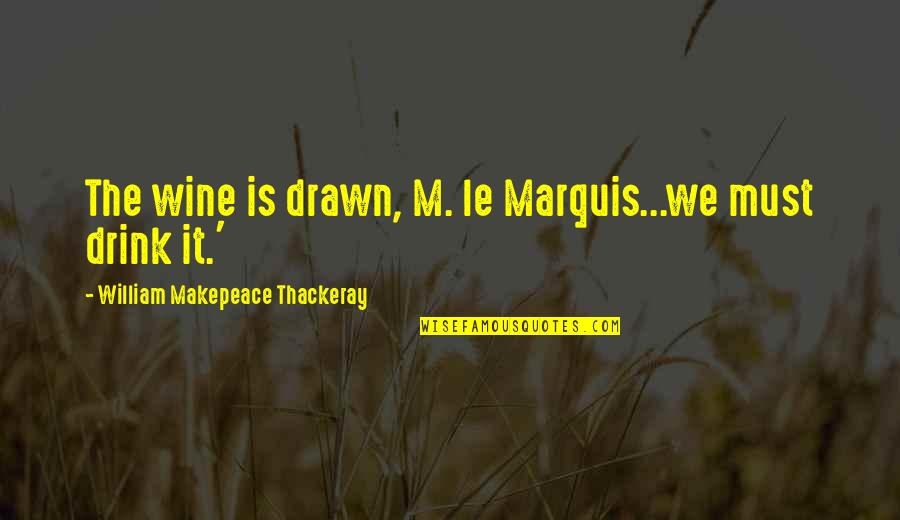 Morice Motors Quotes By William Makepeace Thackeray: The wine is drawn, M. le Marquis...we must Morice Motors Quotes By William Makepeace Thackeray: The wine is drawn, M. le Marquis...we must
