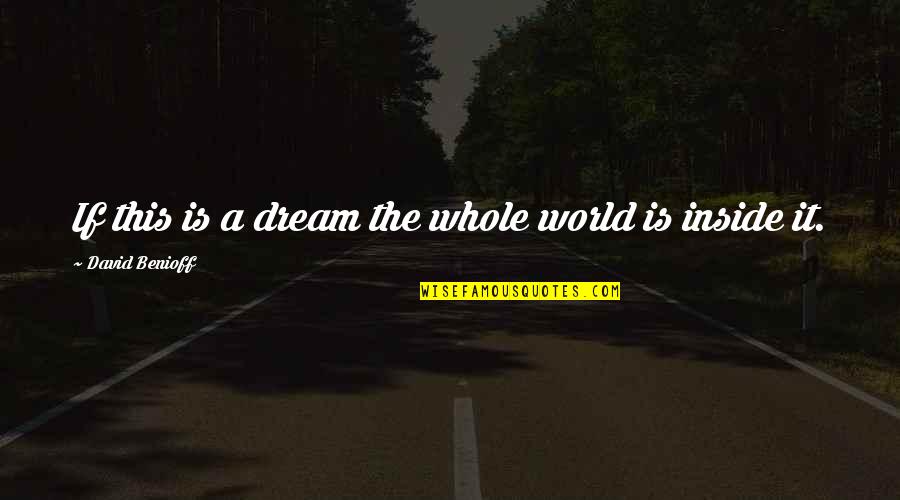 Moriconi Flowers Quotes By David Benioff: If this is a dream the whole world Moriconi Flowers Quotes By David Benioff: If this is a dream the whole world