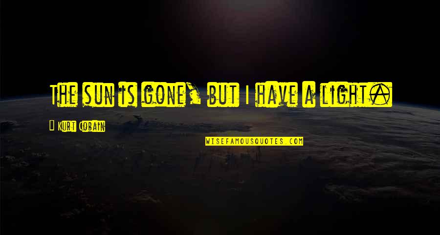 Moriconi Flowers Quotes By Kurt Cobain: The sun is gone, but I have a Moriconi Flowers Quotes By Kurt Cobain: The sun is gone, but I have a