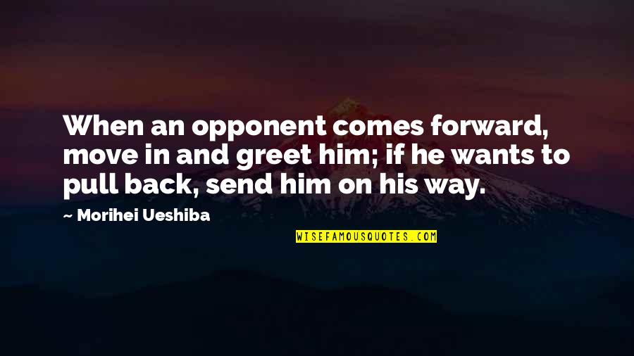 Morihei Ueshiba Quotes By Morihei Ueshiba: When an opponent comes forward, move in and
