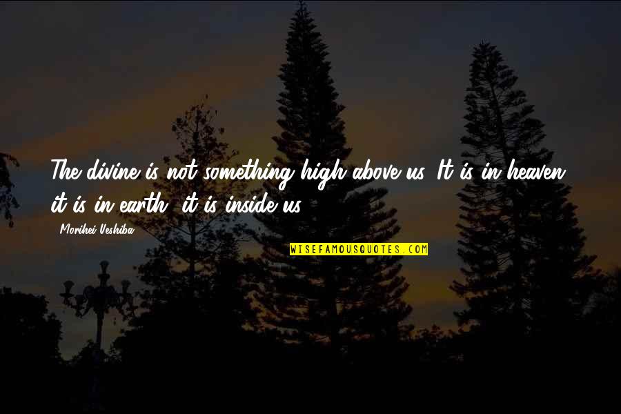 Morihei Ueshiba Quotes By Morihei Ueshiba: The divine is not something high above us.
