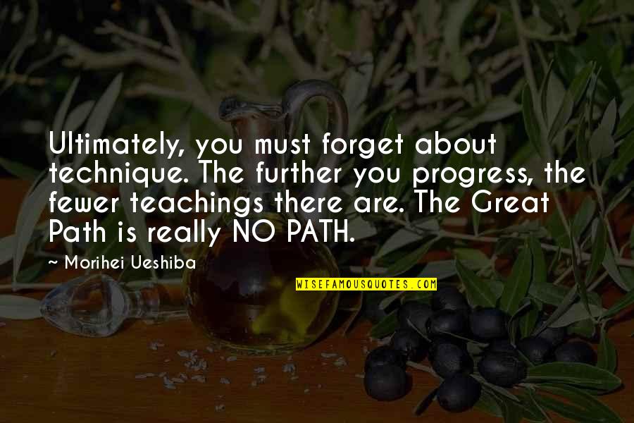Morihei Ueshiba Quotes By Morihei Ueshiba: Ultimately, you must forget about technique. The further
