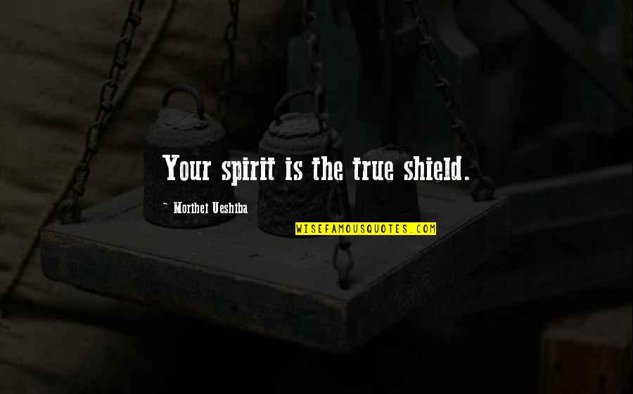 Morihei Ueshiba Quotes By Morihei Ueshiba: Your spirit is the true shield.