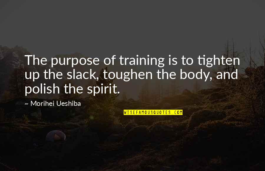 Morihei Ueshiba Quotes By Morihei Ueshiba: The purpose of training is to tighten up