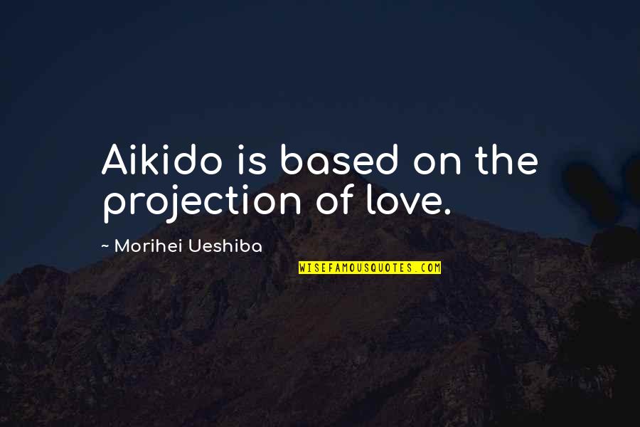 Morihei Ueshiba Quotes By Morihei Ueshiba: Aikido is based on the projection of love.