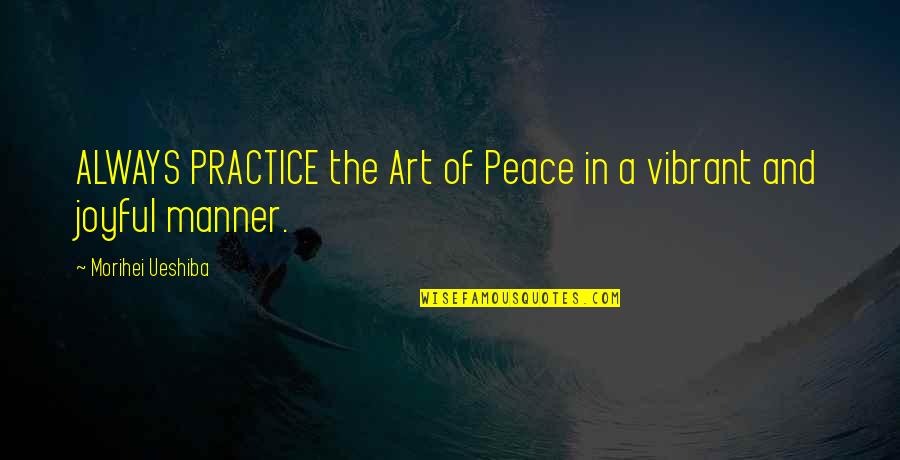 Morihei Ueshiba Quotes By Morihei Ueshiba: ALWAYS PRACTICE the Art of Peace in a