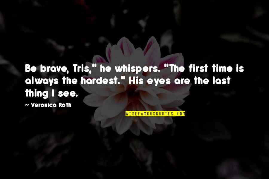 Morila Sewing Quotes By Veronica Roth: Be brave, Tris," he whispers. "The first time