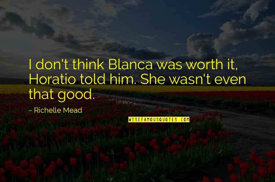 Morillon Webcam Quotes By Richelle Mead: I don't think Blanca was worth it, Horatio