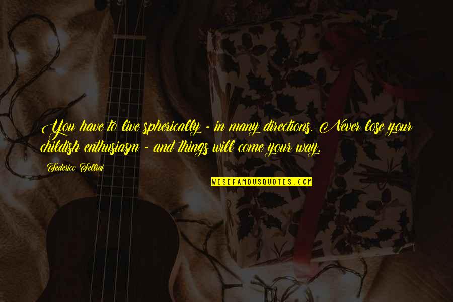 Morinda Root Quotes By Federico Fellini: You have to live spherically - in many Morinda Root Quotes By Federico Fellini: You have to live spherically - in many