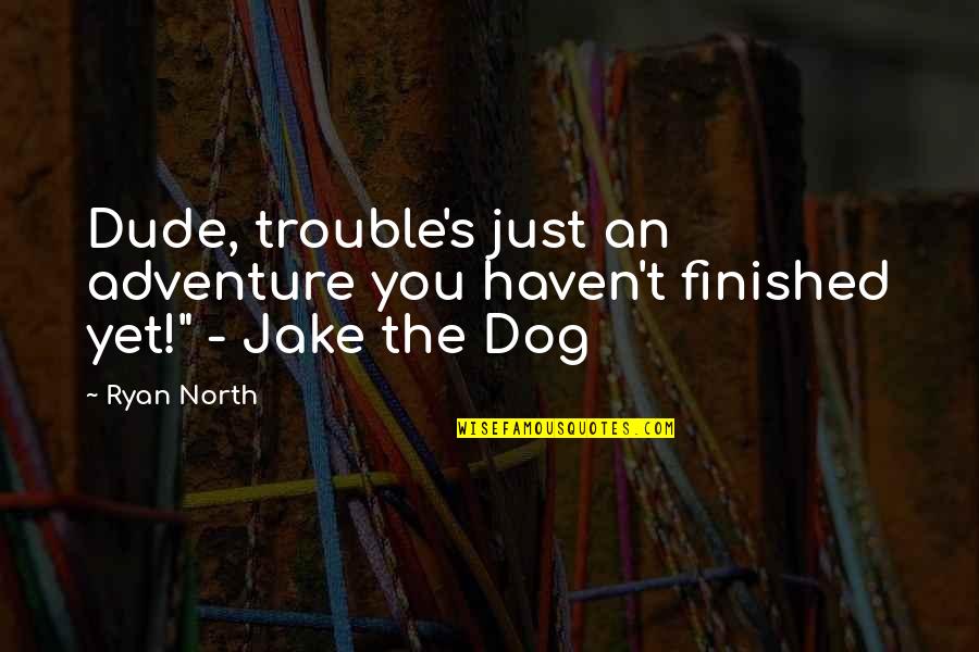 Morior Quotes By Ryan North: Dude, trouble's just an adventure you haven't finished