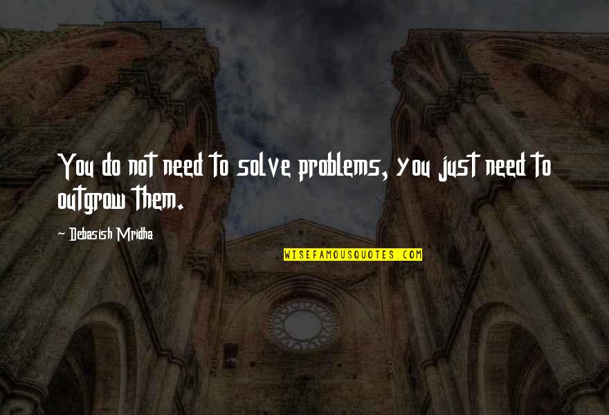 Moriori History Quotes By Debasish Mridha: You do not need to solve problems, you Moriori History Quotes By Debasish Mridha: You do not need to solve problems, you