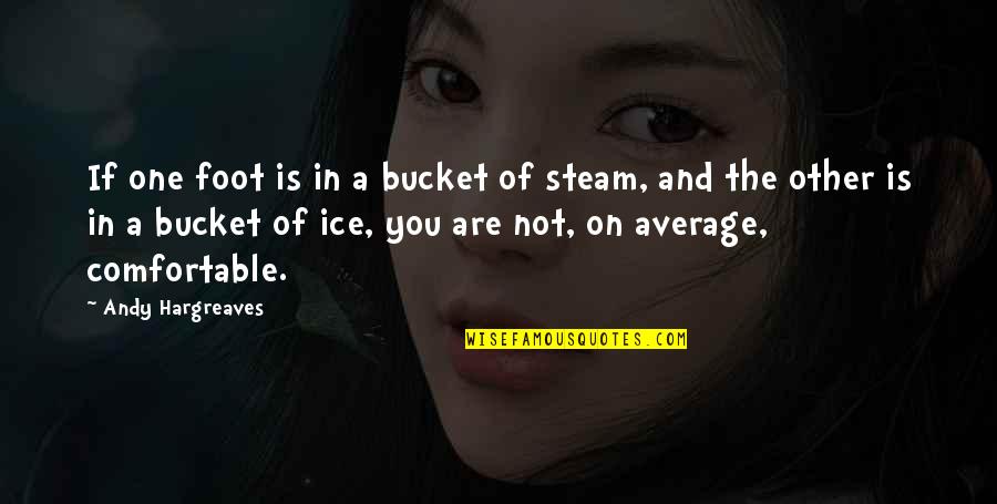Morire By Korede Quotes By Andy Hargreaves: If one foot is in a bucket of Morire By Korede Quotes By Andy Hargreaves: If one foot is in a bucket of