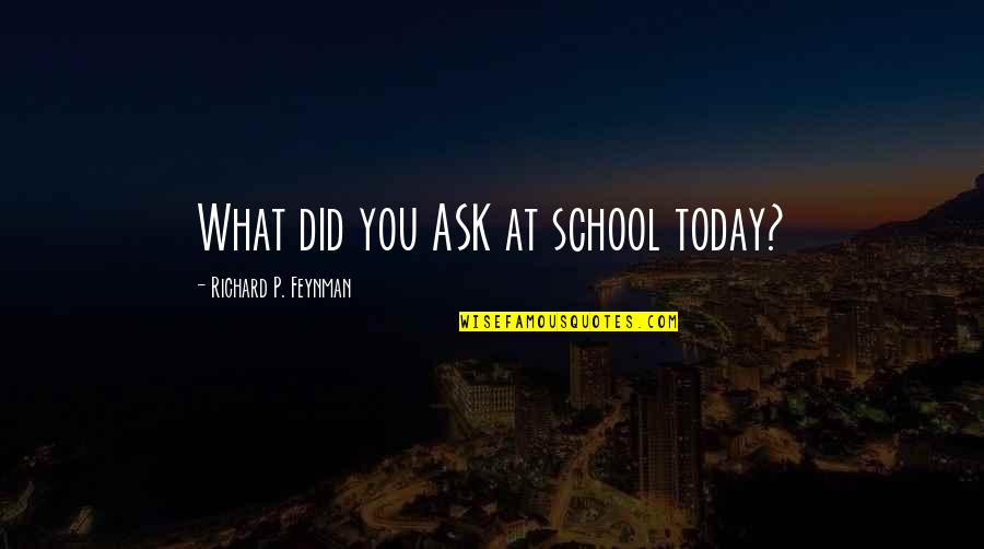 Morire Passato Quotes By Richard P. Feynman: What did you ASK at school today?