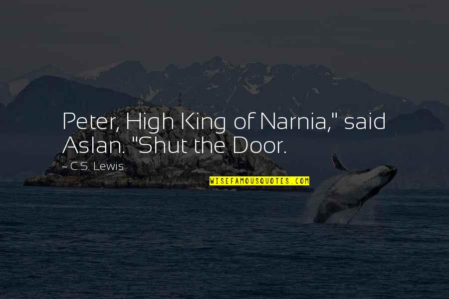 Moriri Wama Quotes By C.S. Lewis: Peter, High King of Narnia," said Aslan. "Shut