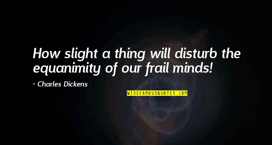 Moriritchi Quotes By Charles Dickens: How slight a thing will disturb the equanimity Moriritchi Quotes By Charles Dickens: How slight a thing will disturb the equanimity
