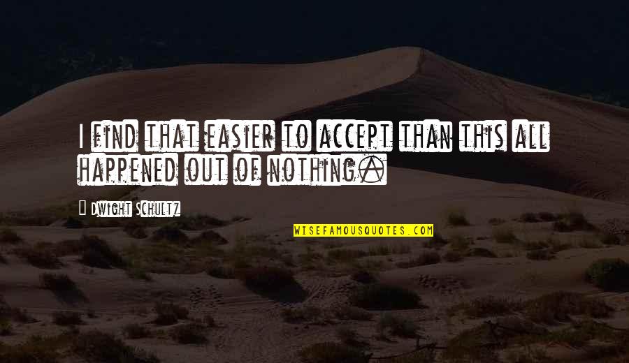 Morisaki Shinichirou Quotes By Dwight Schultz: I find that easier to accept than this Morisaki Shinichirou Quotes By Dwight Schultz: I find that easier to accept than this