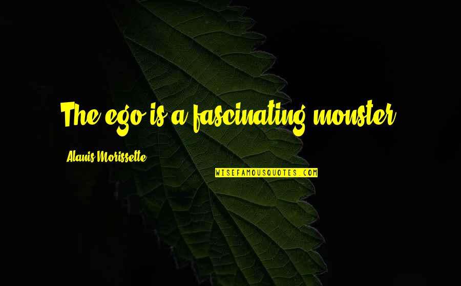 Morissette Quotes By Alanis Morissette: The ego is a fascinating monster.