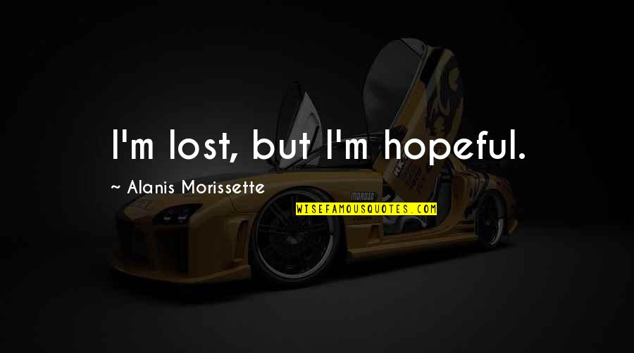 Morissette Quotes By Alanis Morissette: I'm lost, but I'm hopeful.