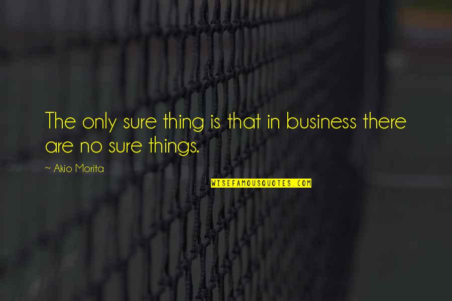 Morita's Quotes By Akio Morita: The only sure thing is that in business