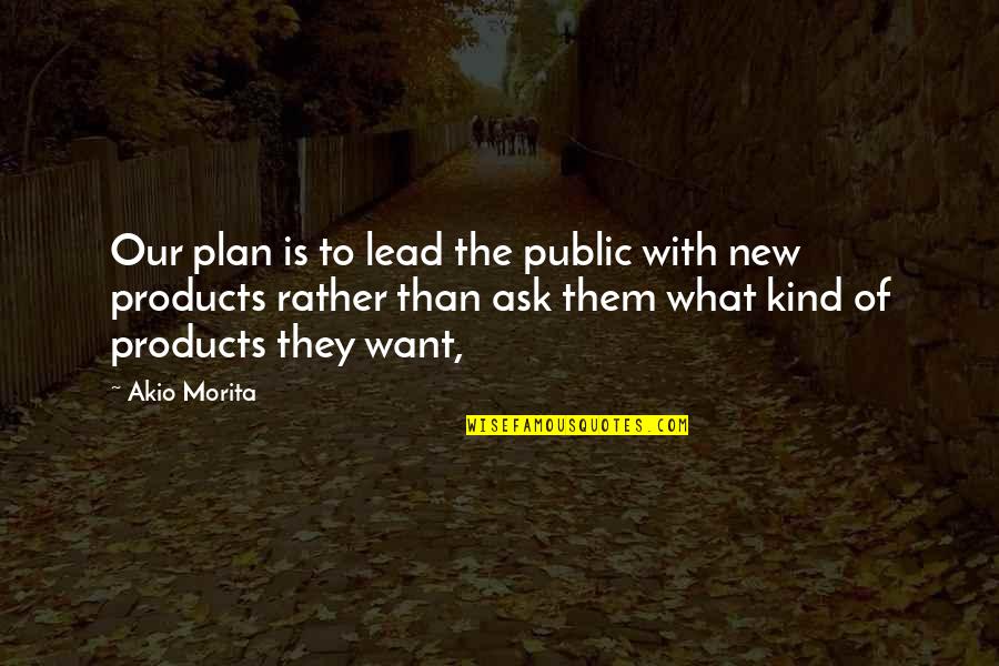 Morita's Quotes By Akio Morita: Our plan is to lead the public with