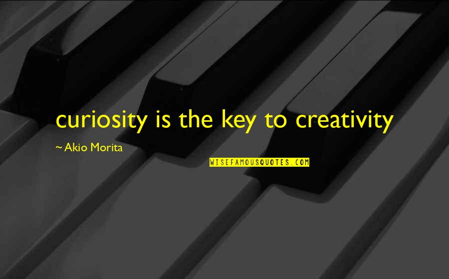 Morita's Quotes By Akio Morita: curiosity is the key to creativity