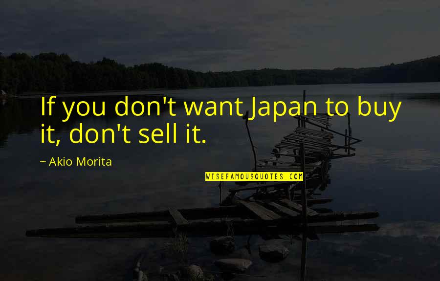 Morita's Quotes By Akio Morita: If you don't want Japan to buy it,