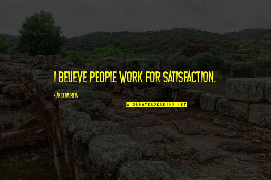 Morita's Quotes By Akio Morita: I believe people work for satisfaction.