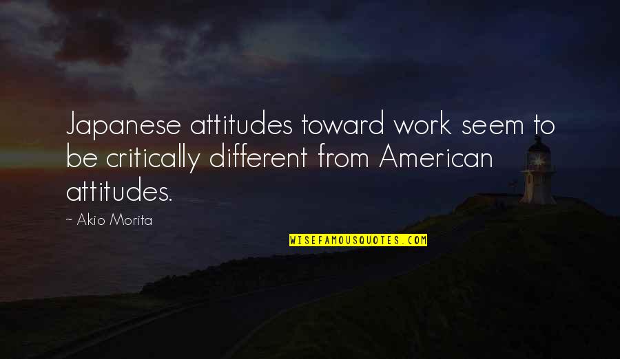 Morita's Quotes By Akio Morita: Japanese attitudes toward work seem to be critically