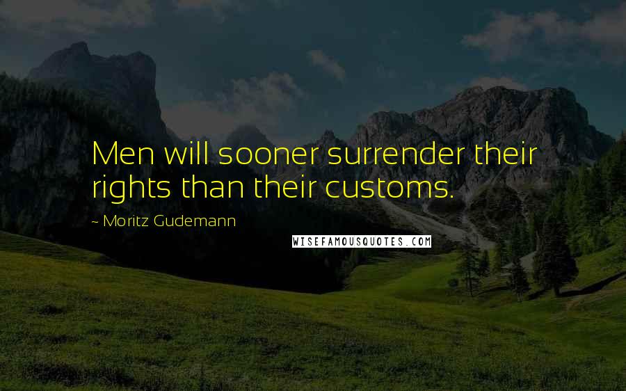 Moritz Gudemann quotes: Men will sooner surrender their rights than their customs.