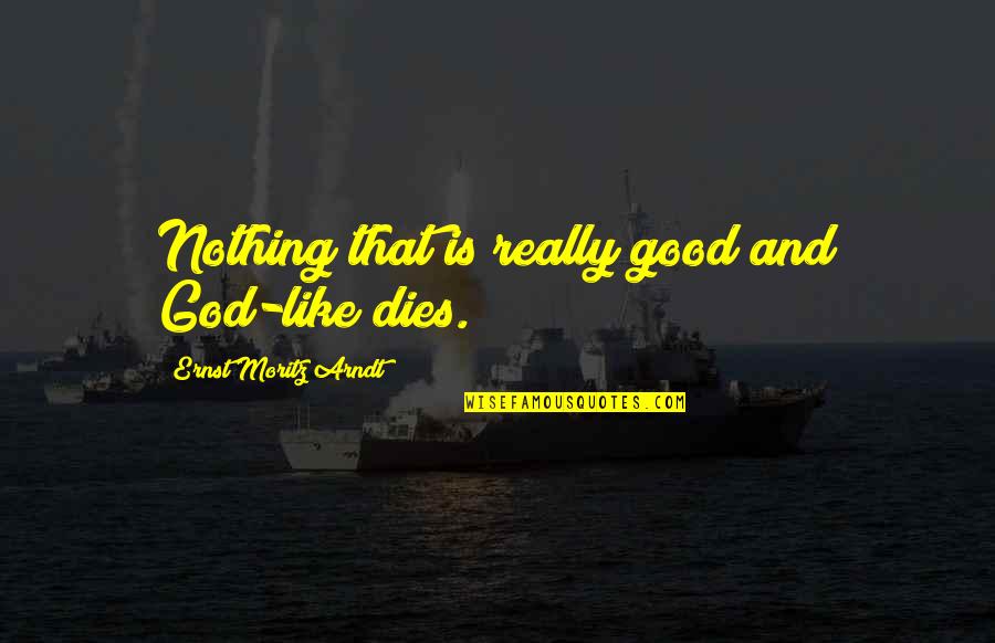 Moritz Quotes By Ernst Moritz Arndt: Nothing that is really good and God-like dies.