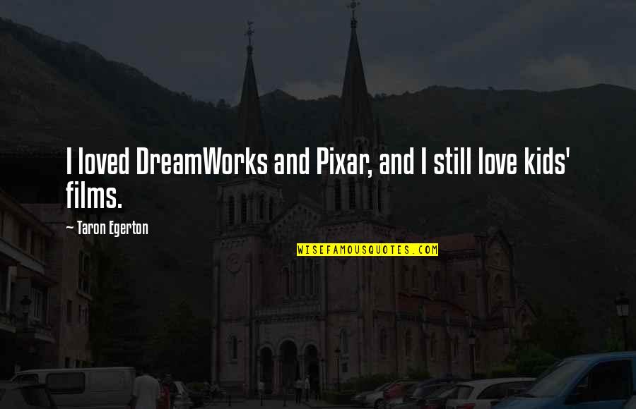 Moriwaki Sakura Quotes By Taron Egerton: I loved DreamWorks and Pixar, and I still Moriwaki Sakura Quotes By Taron Egerton: I loved DreamWorks and Pixar, and I still