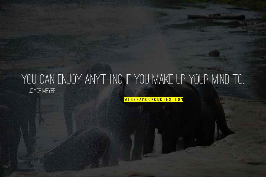 Mork And Mindy Quotes By Joyce Meyer: You can enjoy anything if you make up Mork And Mindy Quotes By Joyce Meyer: You can enjoy anything if you make up