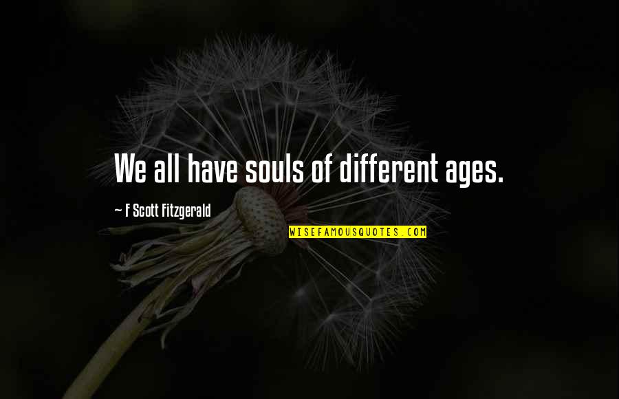 Mork Calling Orson Come In Orson Quotes By F Scott Fitzgerald: We all have souls of different ages. Mork Calling Orson Come In Orson Quotes By F Scott Fitzgerald: We all have souls of different ages.