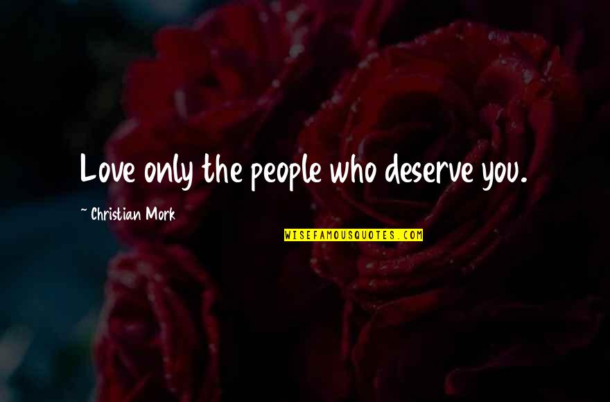 Mork Quotes By Christian Mork: Love only the people who deserve you.