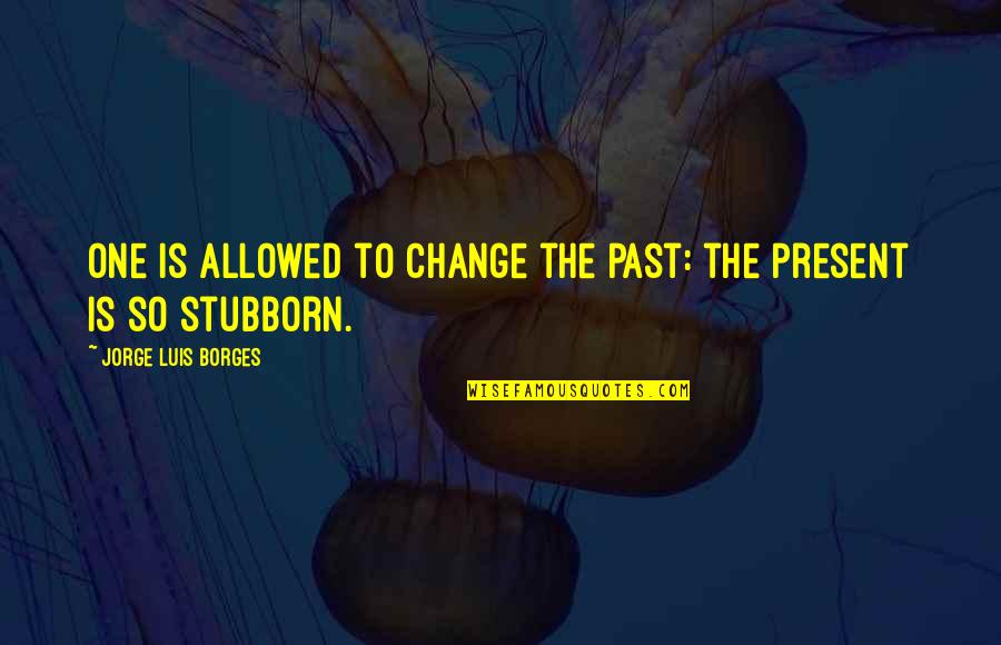 Morka Vikipedija Quotes By Jorge Luis Borges: One is allowed to change the past: the Morka Vikipedija Quotes By Jorge Luis Borges: One is allowed to change the past: the