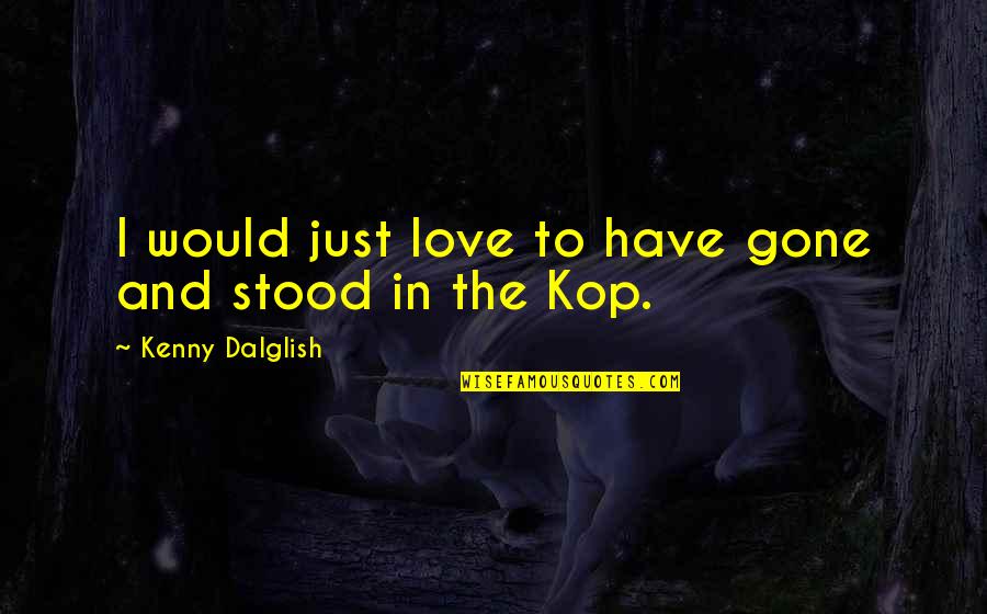 Morken Eckberg Quotes By Kenny Dalglish: I would just love to have gone and Morken Eckberg Quotes By Kenny Dalglish: I would just love to have gone and