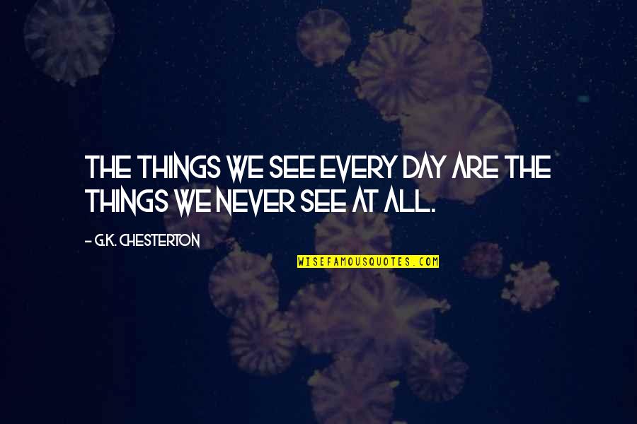 Morlang Real Story Quotes By G.K. Chesterton: The things we see every day are the