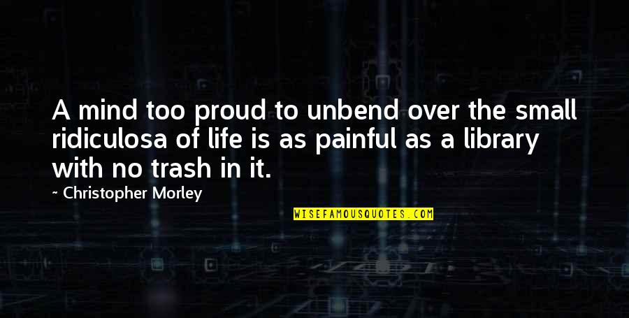 Morley Library Quotes By Christopher Morley: A mind too proud to unbend over the