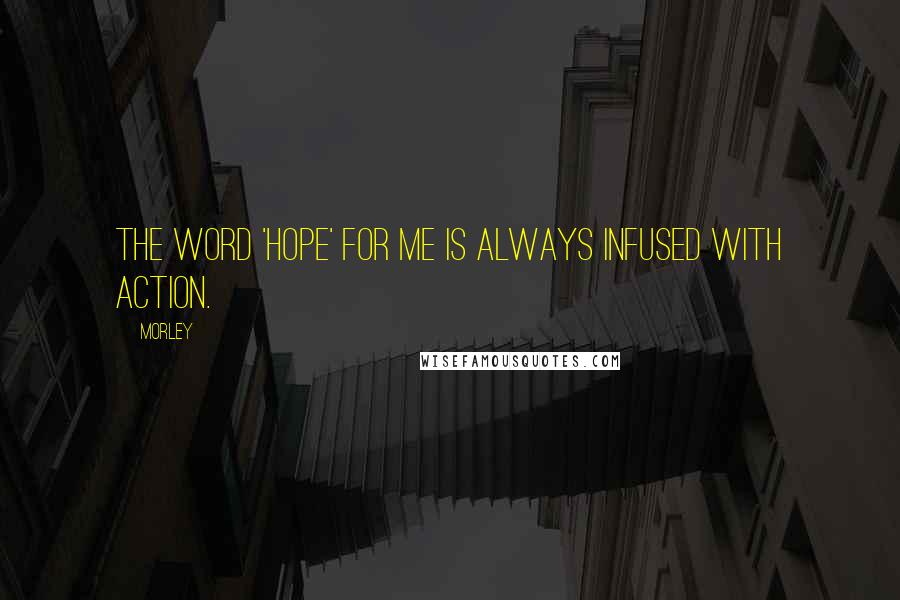 Morley quotes: The word 'hope' for me is always infused with action.