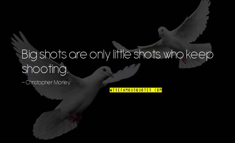 Morley Quotes By Christopher Morley: Big shots are only little shots who keep