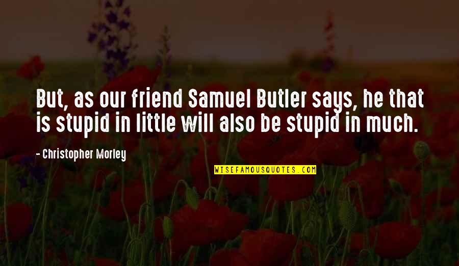Morley Quotes By Christopher Morley: But, as our friend Samuel Butler says, he