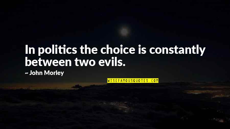 Morley Quotes By John Morley: In politics the choice is constantly between two