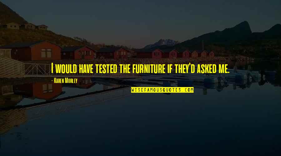 Morley Quotes By Karen Morley: I would have tested the furniture if they'd