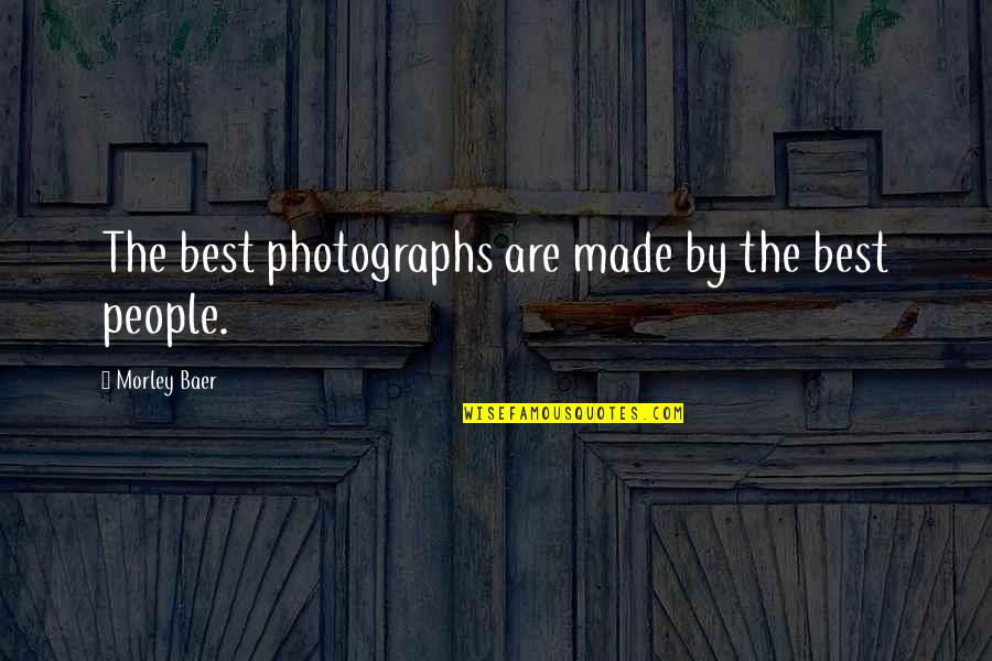 Morley Quotes By Morley Baer: The best photographs are made by the best