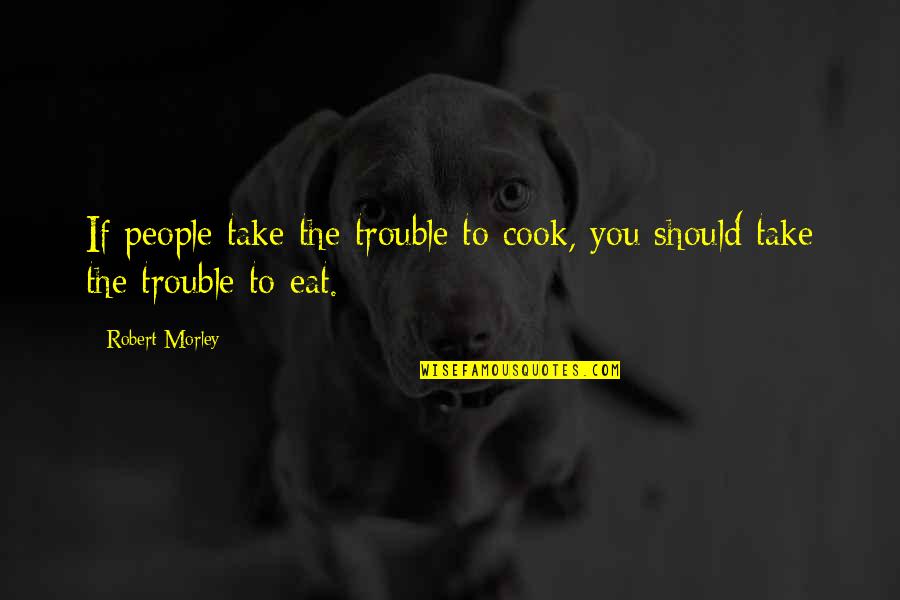 Morley Quotes By Robert Morley: If people take the trouble to cook, you