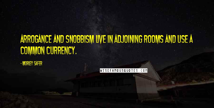 Morley Safer quotes: Arrogance and snobbism live in adjoining rooms and use a common currency.