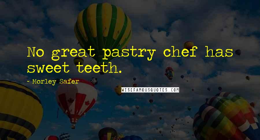 Morley Safer quotes: No great pastry chef has sweet teeth.