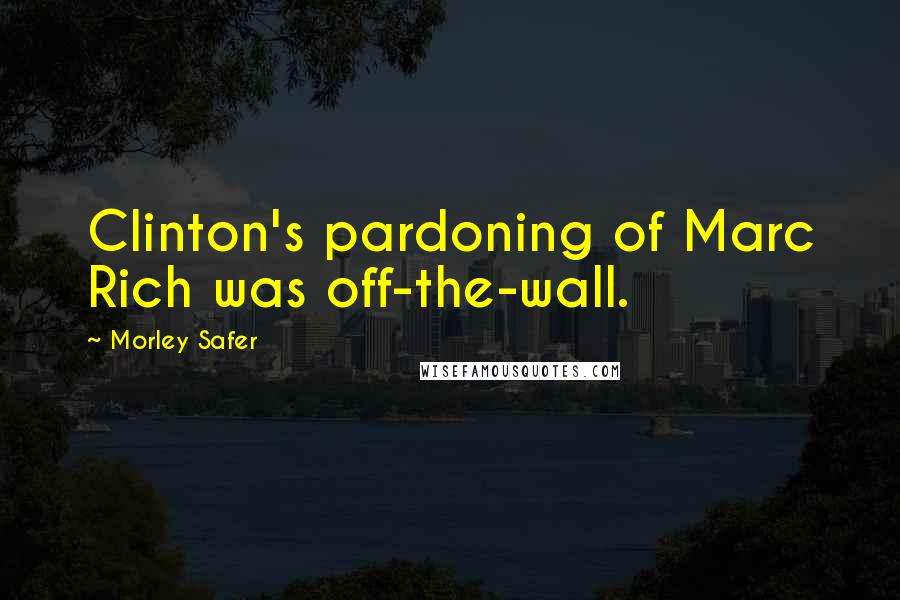 Morley Safer quotes: Clinton's pardoning of Marc Rich was off-the-wall.