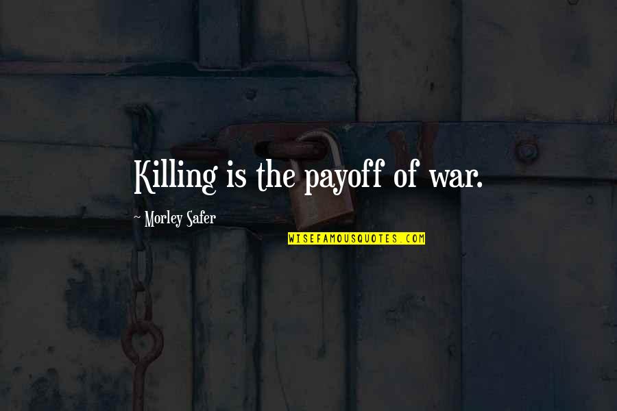 Morley Safer Quotes By Morley Safer: Killing is the payoff of war.